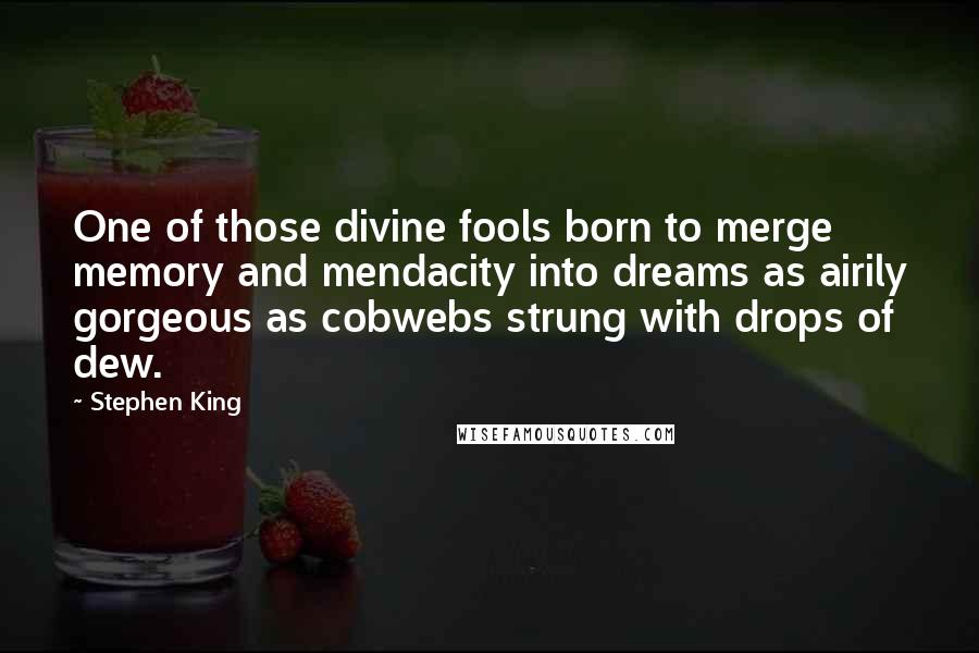 Stephen King Quotes: One of those divine fools born to merge memory and mendacity into dreams as airily gorgeous as cobwebs strung with drops of dew.