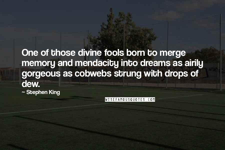 Stephen King Quotes: One of those divine fools born to merge memory and mendacity into dreams as airily gorgeous as cobwebs strung with drops of dew.