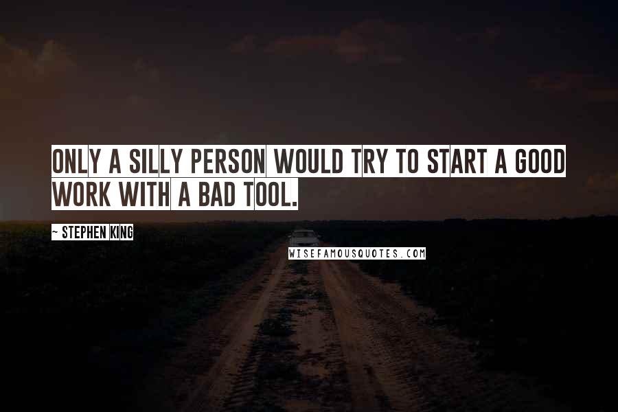 Stephen King Quotes: Only a silly person would try to start a good work with a bad tool.