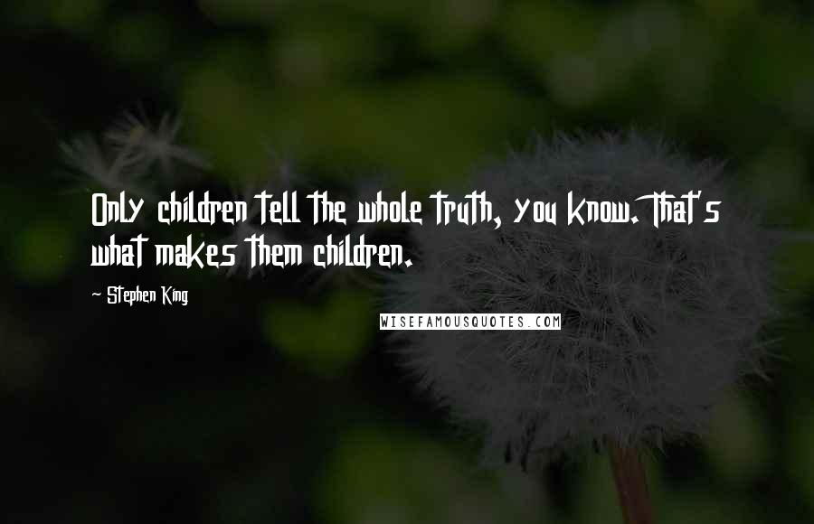 Stephen King Quotes: Only children tell the whole truth, you know. That's what makes them children.