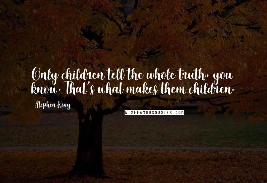 Stephen King Quotes: Only children tell the whole truth, you know. That's what makes them children.