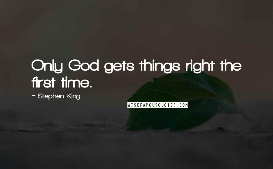 Stephen King Quotes: Only God gets things right the first time.