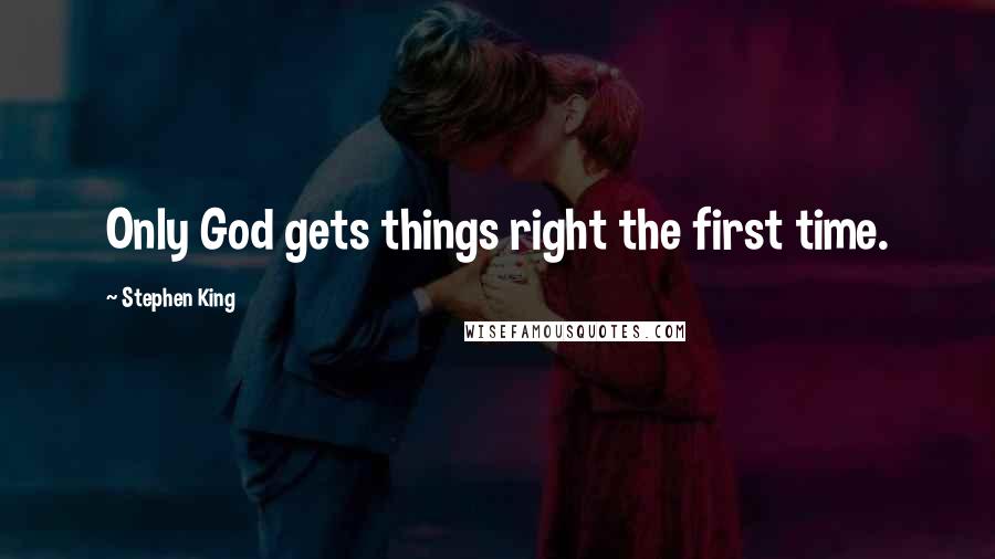 Stephen King Quotes: Only God gets things right the first time.