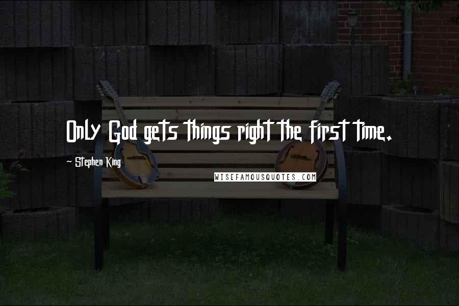 Stephen King Quotes: Only God gets things right the first time.