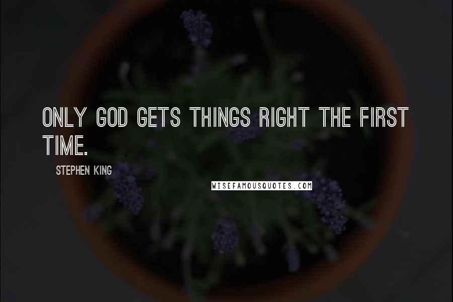 Stephen King Quotes: Only God gets things right the first time.