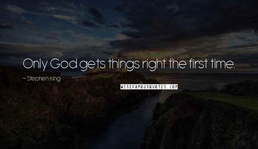 Stephen King Quotes: Only God gets things right the first time.