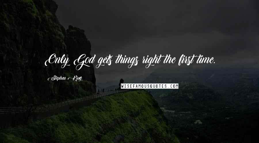 Stephen King Quotes: Only God gets things right the first time.