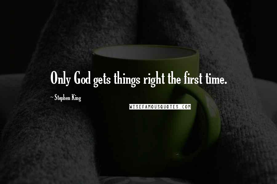 Stephen King Quotes: Only God gets things right the first time.