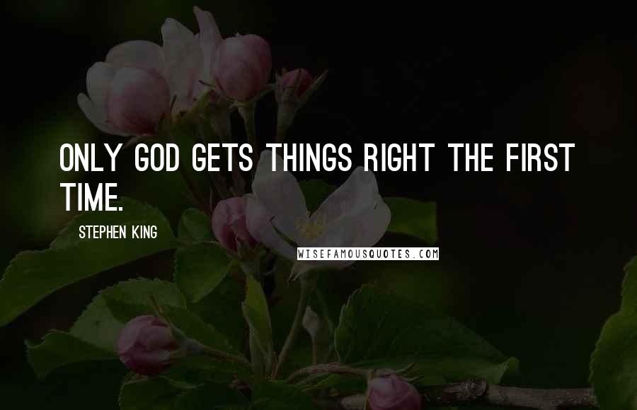 Stephen King Quotes: Only God gets things right the first time.