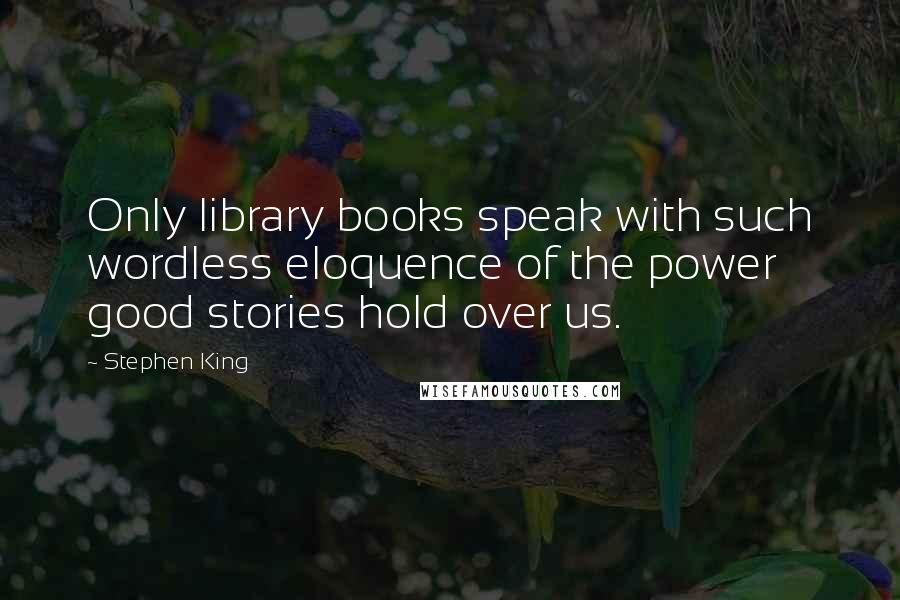Stephen King Quotes: Only library books speak with such wordless eloquence of the power good stories hold over us.