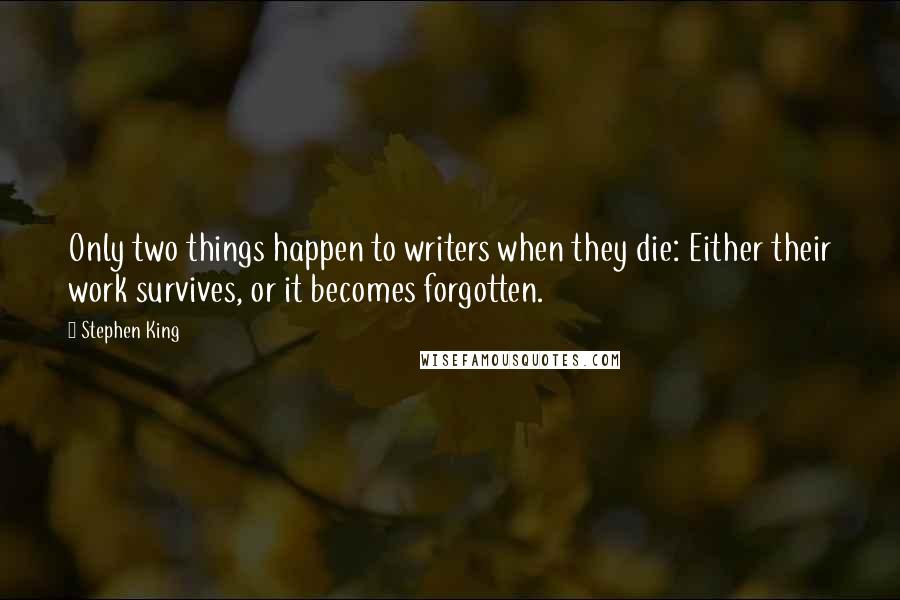 Stephen King Quotes: Only two things happen to writers when they die: Either their work survives, or it becomes forgotten.