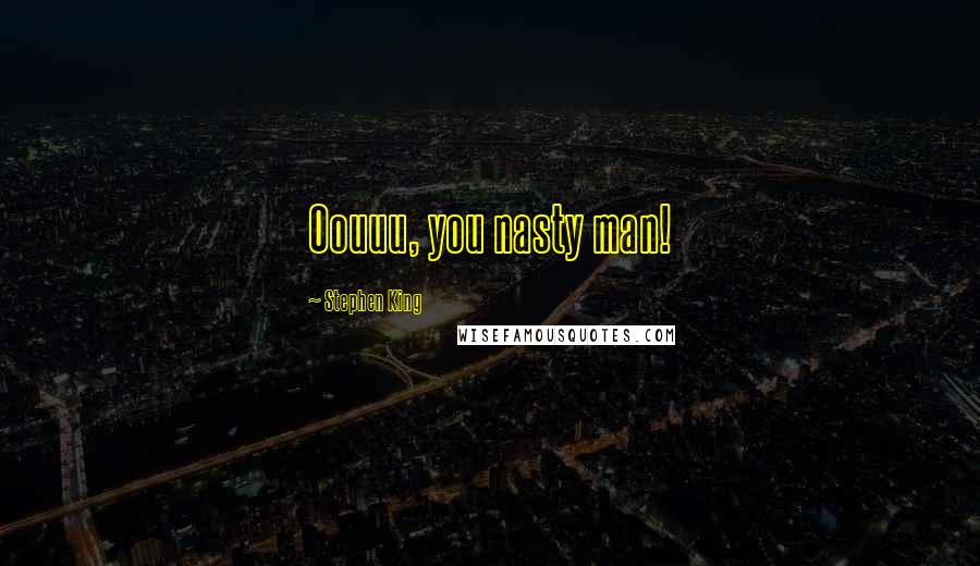 Stephen King Quotes: Oouuu, you nasty man!