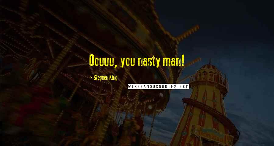 Stephen King Quotes: Oouuu, you nasty man!