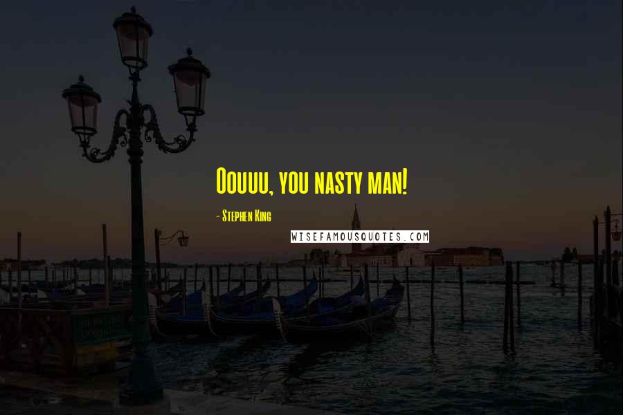 Stephen King Quotes: Oouuu, you nasty man!