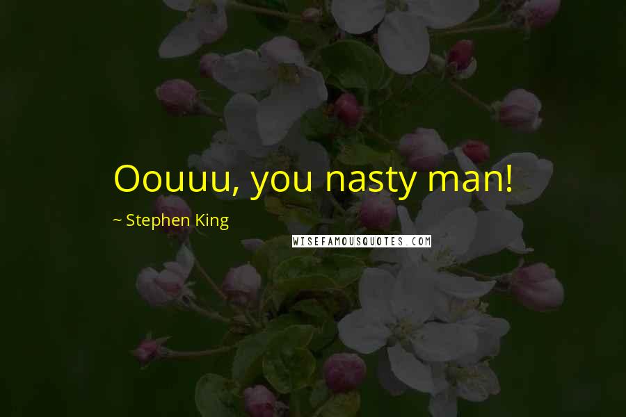Stephen King Quotes: Oouuu, you nasty man!