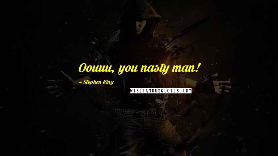 Stephen King Quotes: Oouuu, you nasty man!