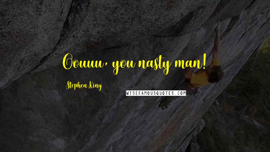 Stephen King Quotes: Oouuu, you nasty man!