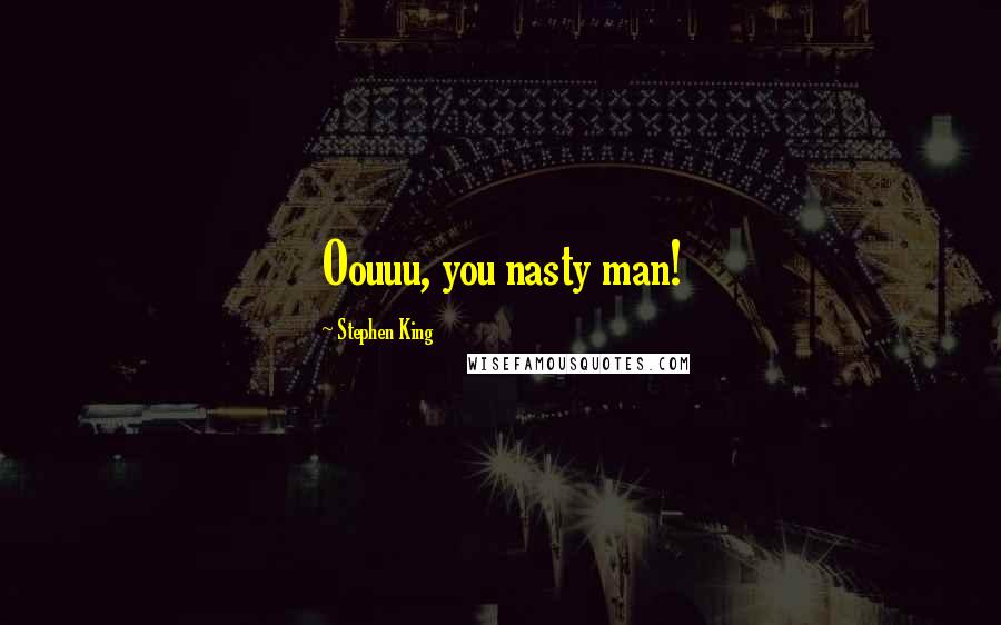 Stephen King Quotes: Oouuu, you nasty man!