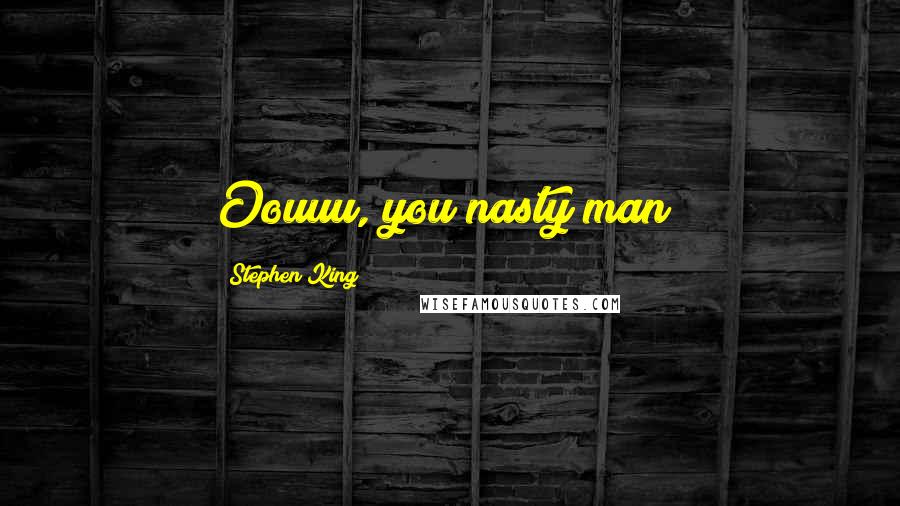 Stephen King Quotes: Oouuu, you nasty man!