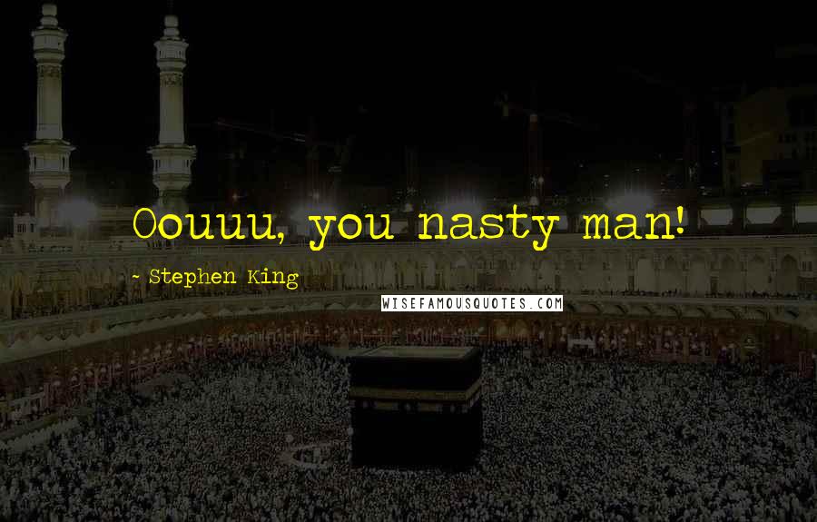 Stephen King Quotes: Oouuu, you nasty man!
