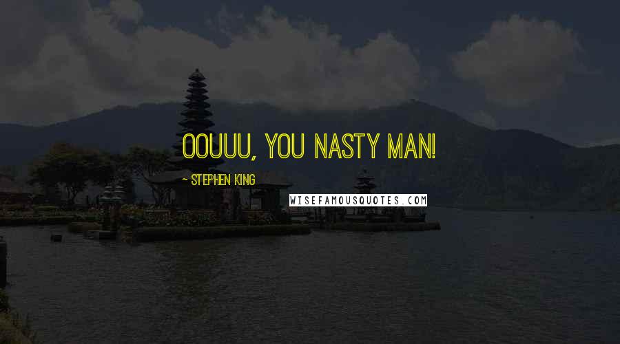 Stephen King Quotes: Oouuu, you nasty man!