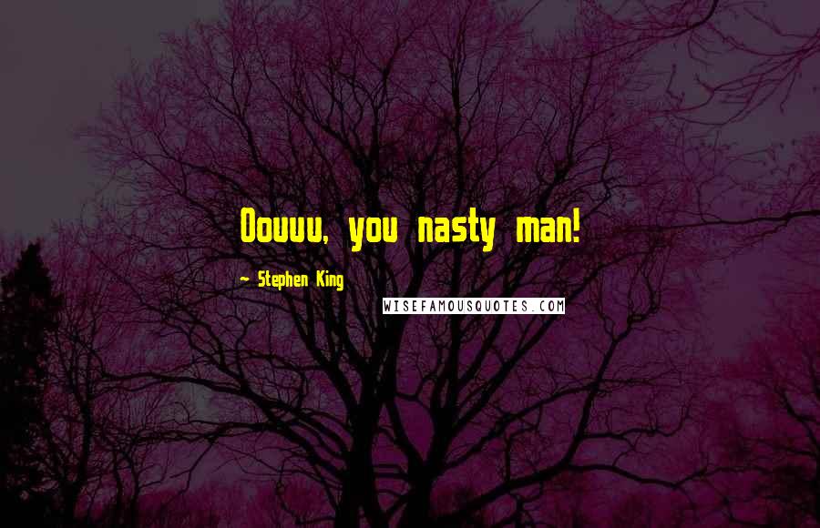 Stephen King Quotes: Oouuu, you nasty man!