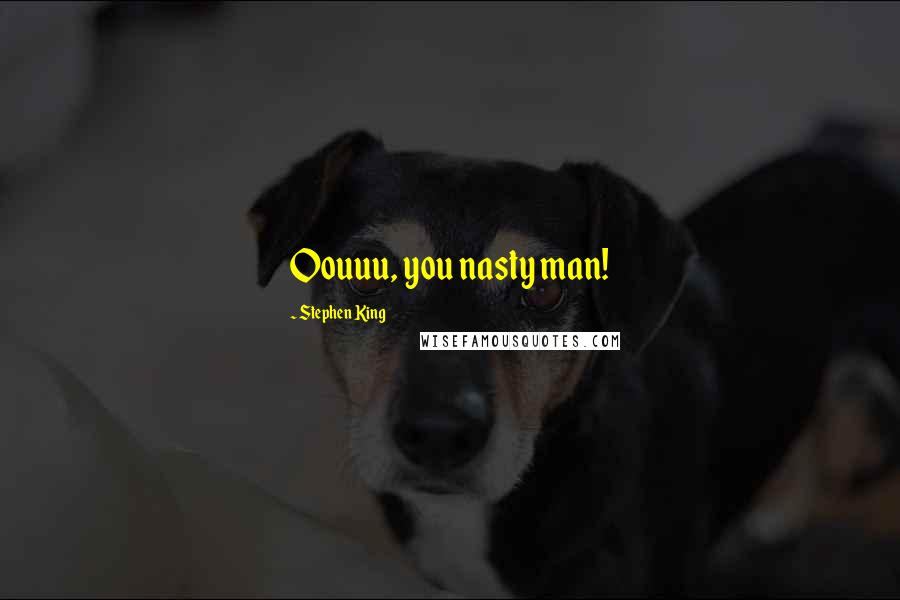 Stephen King Quotes: Oouuu, you nasty man!