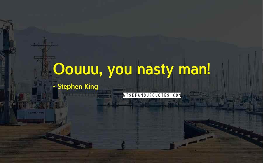 Stephen King Quotes: Oouuu, you nasty man!