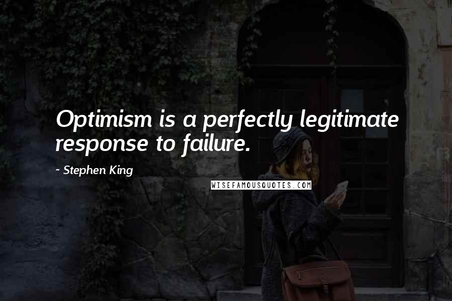 Stephen King Quotes: Optimism is a perfectly legitimate response to failure.