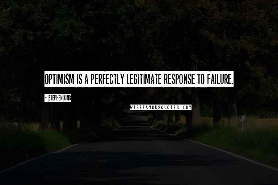 Stephen King Quotes: Optimism is a perfectly legitimate response to failure.