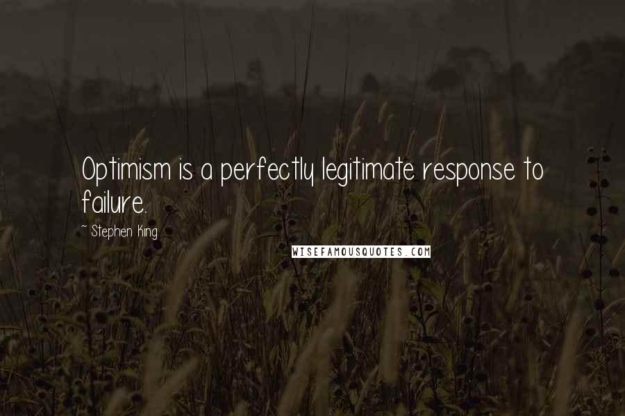 Stephen King Quotes: Optimism is a perfectly legitimate response to failure.