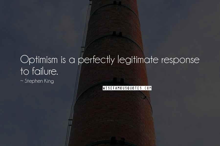 Stephen King Quotes: Optimism is a perfectly legitimate response to failure.