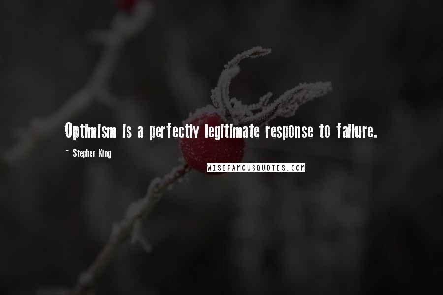 Stephen King Quotes: Optimism is a perfectly legitimate response to failure.
