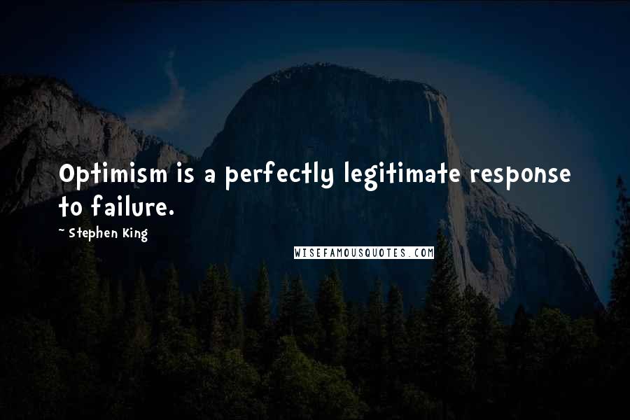 Stephen King Quotes: Optimism is a perfectly legitimate response to failure.