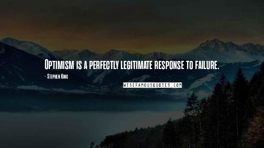 Stephen King Quotes: Optimism is a perfectly legitimate response to failure.