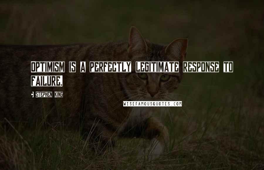 Stephen King Quotes: Optimism is a perfectly legitimate response to failure.