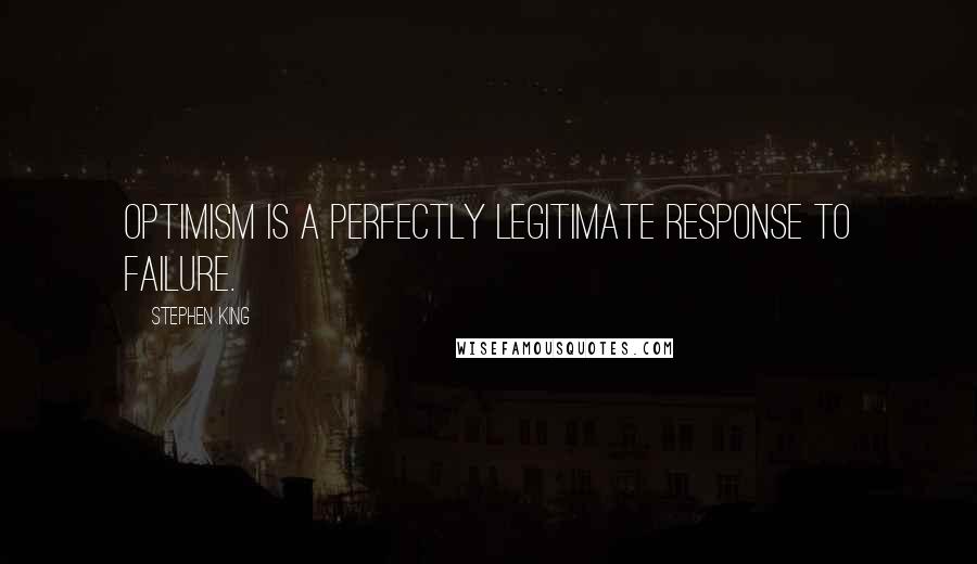 Stephen King Quotes: Optimism is a perfectly legitimate response to failure.