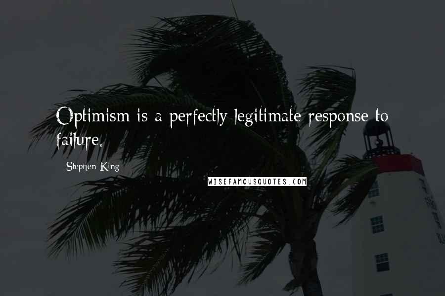 Stephen King Quotes: Optimism is a perfectly legitimate response to failure.