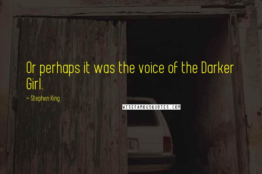 Stephen King Quotes: Or perhaps it was the voice of the Darker Girl.