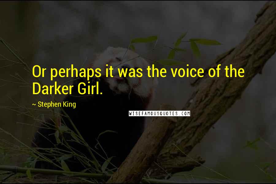 Stephen King Quotes: Or perhaps it was the voice of the Darker Girl.