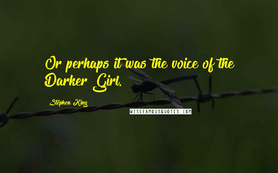 Stephen King Quotes: Or perhaps it was the voice of the Darker Girl.