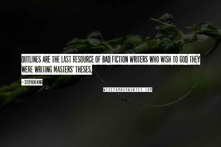 Stephen King Quotes: Outlines are the last resource of bad fiction writers who wish to God they were writing masters' theses.