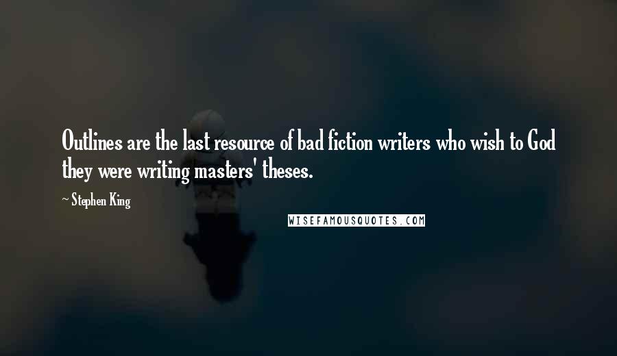 Stephen King Quotes: Outlines are the last resource of bad fiction writers who wish to God they were writing masters' theses.