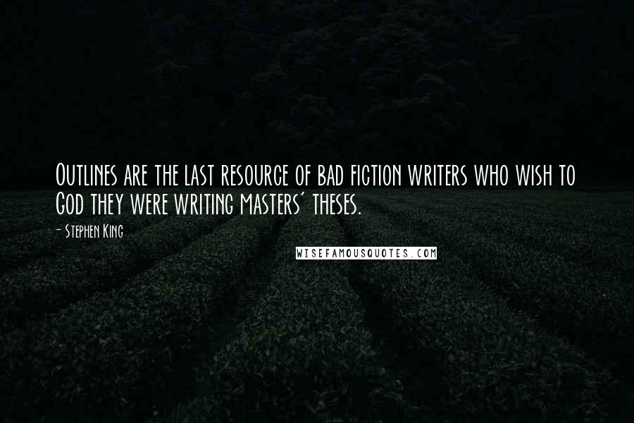 Stephen King Quotes: Outlines are the last resource of bad fiction writers who wish to God they were writing masters' theses.