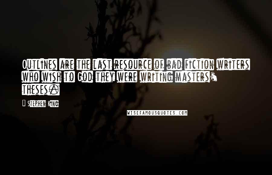 Stephen King Quotes: Outlines are the last resource of bad fiction writers who wish to God they were writing masters' theses.