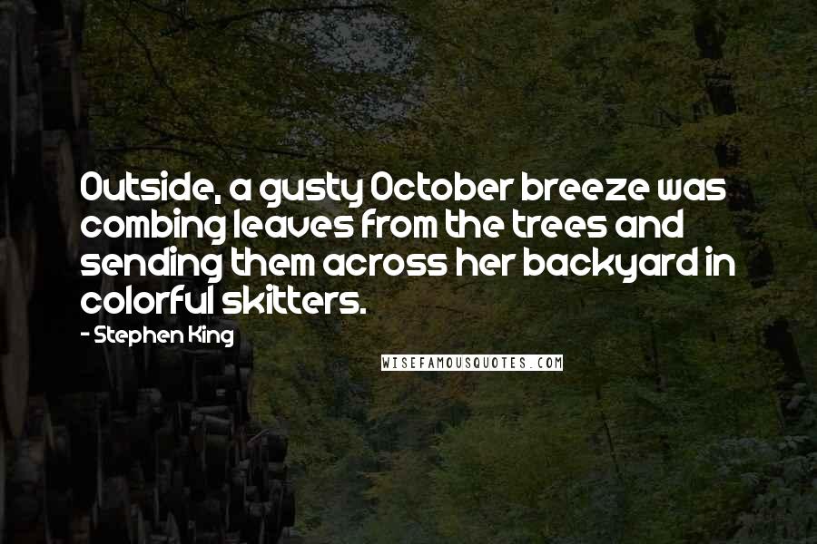 Stephen King Quotes: Outside, a gusty October breeze was combing leaves from the trees and sending them across her backyard in colorful skitters.