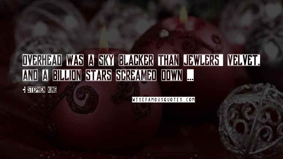Stephen King Quotes: Overhead was a sky blacker than jewlers' velvet, and a billion stars screamed down ...