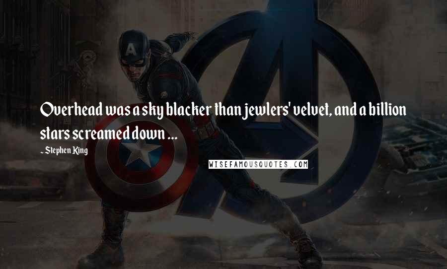 Stephen King Quotes: Overhead was a sky blacker than jewlers' velvet, and a billion stars screamed down ...