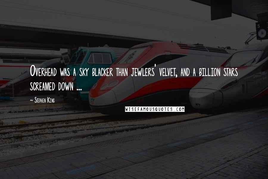 Stephen King Quotes: Overhead was a sky blacker than jewlers' velvet, and a billion stars screamed down ...