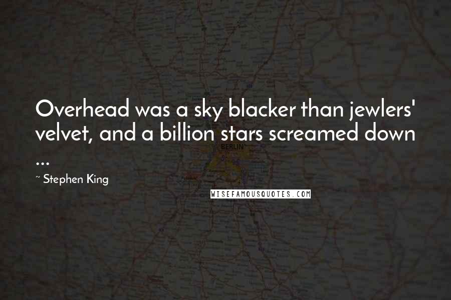 Stephen King Quotes: Overhead was a sky blacker than jewlers' velvet, and a billion stars screamed down ...